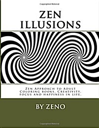 Zen Illusions: Zen Approach to Adult Coloring Books, Creativity, Focus and Happiness in Life. (Paperback)