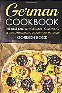 German Cookbook - The Best Known German Cooking: 25 German Recipes to Delight Your Taste Bud (Paperback)