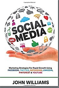 Social Media: Marketing Strategies for Rapid Growth Using: Facebook, Twitter, Instagram, Linkedin, Pinterest and Youtube (Paperback)
