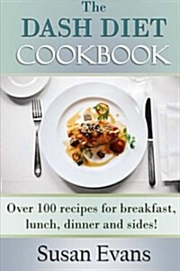 The Dash Diet Cookbook: Over 100 Recipes for Breakfast, Lunch, Dinner and Sides! (Paperback)