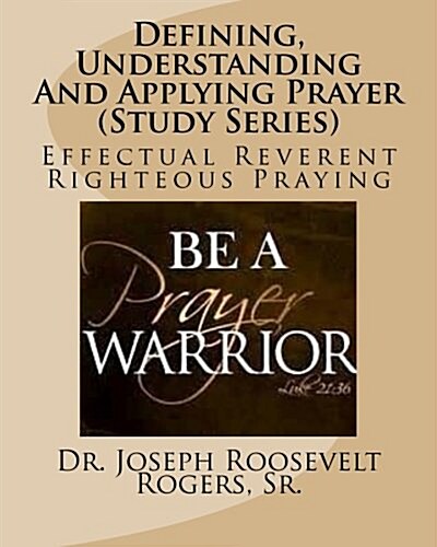 Defining, Understanding and Applying Prayer (Study Series): Effectual Reverent Righteous Praying (Paperback)