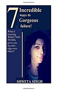 7 Incredible Ways to Gorgeous Failure!: What If Knowing What Not to DOS Gives You a Superior Edge Over Others? (Paperback)