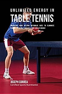 Unlimited Energy in Table Tennis: Unlocking Your Resting Metabolic Rate to Eliminate Tiredness, Muscle Soreness, and Lack of Energy (Paperback)