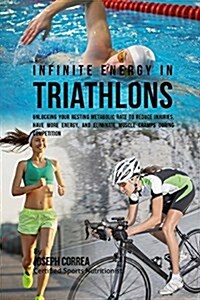 Infinite Energy in Triathlons: Unlocking Your Resting Metabolic Rate to Reduce Injuries, Have More Energy, and Eliminate Muscle Cramps During Competi (Paperback)