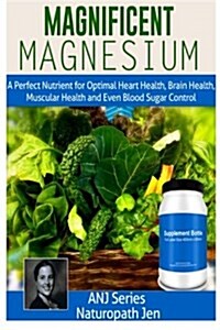 Magnificent Magnesium: A Perfect Nutrient for Optimal Heart Health, Brain Health, Muscular Health and Even Blood Sugar Control (Paperback)