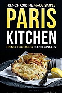 Paris Kitchen - French Cooking for Beginners: French Cuisine Made Simple (Paperback)