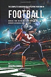 The Complete Guidebook to Exploiting Your Rmr in Football: Increase Your Resting Metabolic Rate to Drop Fat and Generate Lean Muscle While You Sleep (Paperback)