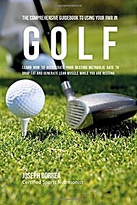 The Comprehensive Guidebook to Using Your Rmr in Golf: Learn How to Accelerate Your Resting Metabolic Rate to Drop Fat and Generate Lean Muscle While (Paperback)