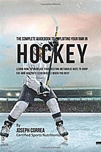 The Complete Guidebook to Exploiting Your Rmr in Hockey: Learn How to Increase Your Resting Metabolic Rate to Drop Fat and Generate Lean Muscle When Y (Paperback)