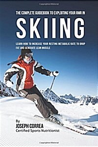 The Complete Guidebook to Exploiting Your Rmr in Skiing: Learn How to Increase Your Resting Metabolic Rate to Drop Fat and Generate Lean Muscle (Paperback)