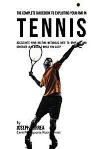 The Complete Guidebook to Exploiting Your Rmr in Tennis: Accelerate Your Resting Metabolic Rate to Drop Fat and Generate Lean Muscle While You Sleep (Paperback)