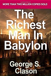 The Richest Man in Babylon: Blueprint for Financial Success - Lesson 1: The Man Who Desired Much Gold & the Richest Man in Babylon Tells His Syste (Paperback)