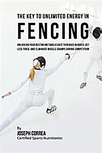 The Key to Unlimited Energy in Fencing: Unlocking Your Resting Metabolic Rate to Reduce Injuries, Get Less Tired, and Eliminate Muscle Cramps During C (Paperback)