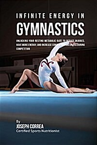 Infinite Energy in Gymnastics: Unlocking Your Resting Metabolic Rate to Reduce Injuries, Have More Energy, and Increase Concentration Levels During C (Paperback)