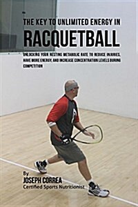 The Key to Unlimited Energy in Racquetball: Unlocking Your Resting Metabolic Rate to Reduce Injuries, Have More Energy, and Increase Concentration Lev (Paperback)