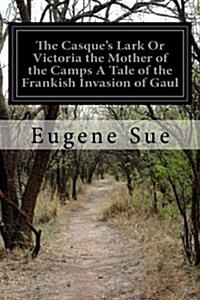 The Casques Lark or Victoria the Mother of the Camps a Tale of the Frankish Invasion of Gaul (Paperback)