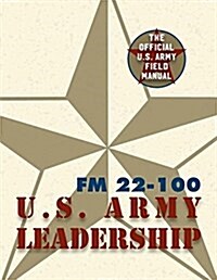 Army Field Manual FM 22-100 (the U.S. Army Leadership Field Manual) (Paperback)