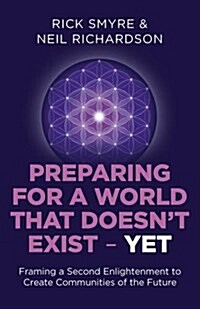 Preparing for a World that Doesn`t Exist - Yet - Framing a Second Enlightenment to Create Communities of the Future (Paperback)