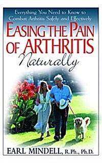 Easing the Pain of Arthritis Naturally: Everything You Need to Know to Combat Arthritis Safely and Effectively (Hardcover)