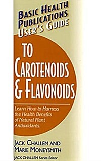 Users Guide to Carotenoids & Flavonoids: Learn How to Harness the Health Benefits of Natural Plant Antioxidants (Hardcover)