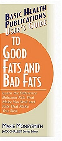 Users Guide to Good Fats and Bad Fats: Learn the Difference Between Fats That Make You Well and Fats That Make You Sick (Hardcover)