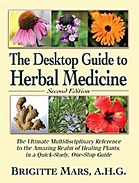 The Desktop Guide to Herbal Medicine: The Ultimate Multidisciplinary Reference to the Amazing Realm of Healing Plants in a Quick-Study, One-Stop Guide (Hardcover)