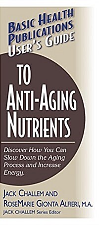 Users Guide to Anti-Aging Nutrients: Discover How You Can Slow Down the Aging Process and Increase Energy (Hardcover)