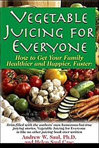 Vegetable Juicing for Everyone: How to Get Your Family Healther and Happier, Faster! (Hardcover)