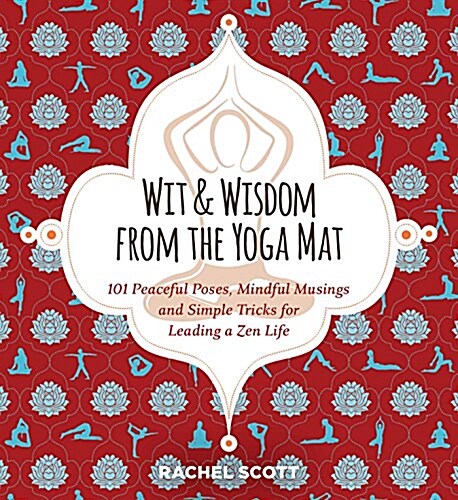 Wit and Wisdom from the Yoga Mat: 125 Peaceful Poses, Mindful Musings, and Simple Tricks for Leading a Zen Life (Paperback)