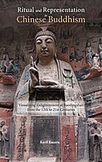 Ritual and Representation in Chinese Buddhism: Visualizing Enlightenment at Baodingshan from the 12th to 21st Centuries (Hardcover)