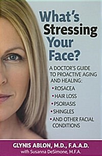 Whats Stressing Your Face: A Doctors Guide to Proactive Aging and Healing: Rosacea, Hair Loss, Psoriasis, Shingles and Other Facial Conditions (Hardcover, 2, Revised)