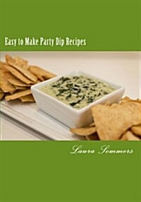 Easy to Make Party Dips: Chips and Dips and Salsa and Whips! (Paperback)