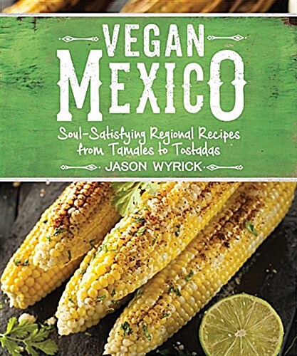 Vegan Mexico: Soul-Satisfying Regional Recipes from Tamales to Tostadas (Paperback)