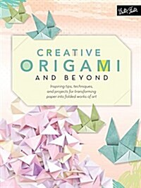 Creative Origami and Beyond: Inspiring Tips, Techniques, and Projects for Transforming Paper Into Folded Works of Art (Paperback)