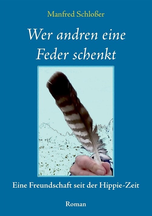 Wer andren eine Feder schenkt: Eine Freundschaft seit der Hippie-Zeit (Paperback)