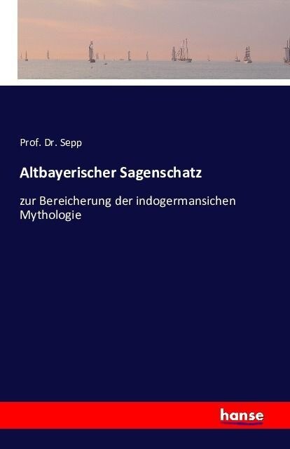 Altbayerischer Sagenschatz: zur Bereicherung der indogermansichen Mythologie (Paperback)