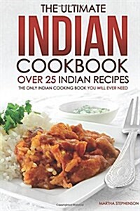 The Ultimate Indian Cookbook - Over 25 Indian Recipes: The Only Indian Cooking Book You Will Ever Need (Paperback)