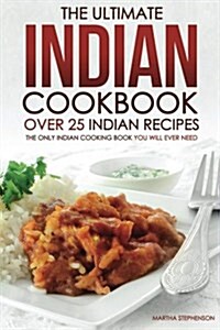 The Ultimate Indian Cookbook - Over 25 Indian Recipes: The Only Indian Cooking Book You Will Ever Need (Paperback)