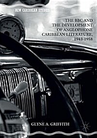 The BBC and the Development of Anglophone Caribbean Literature, 1943-1958 (Hardcover, 2016)