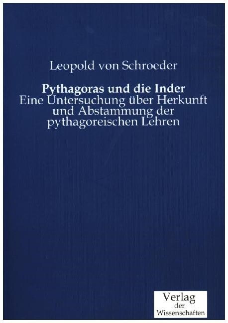 Pythagoras und die Inder: Eine Untersuchung ?er Herkunft und Abstammung der pythagoreischen Lehren (Paperback)