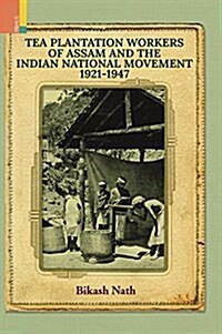 Tea Plantation Workers of Assam and the Indian National Movement, 1921-1947 (Hardcover)