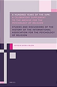 A Hundred Years of the Iapr: A Celebratory Supplement to the Archive for the Psychology of Religion (Paperback)