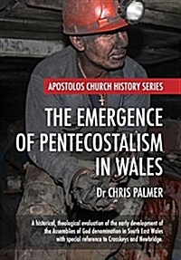 The Emergence of Pentecostalism in Wales : A Historical, Theological Evaluation of the Early Development of the Assemblies of God Denomination in Sout (Hardcover)