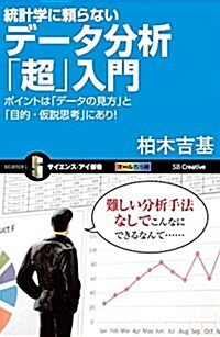 統計學に賴らないデ-タ分析「超」入門 ポイントは「デ-タの見方」と「目的·假說思考」にあり! (サイエンス·アイ新書) (新書)