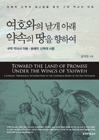 여호와의 날개 아래 약속의 땅을 향하여 :구약 역사서 이해-문예적 신학적 서론 =Toward the land of promise under the wings Yahweh : a literary-theological introduction to the historical books of the old testament 