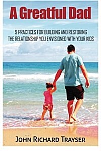A Greatful Dad: 9 Practices For Building and Restoring the Relationship You Envisioned with Your Kids (Paperback)