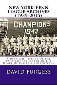 New York-Penn League Archives (1939-2015): A Comprehensive Overview Of The Professional League In The Heart Of Baseballs Birthplace (Paperback)