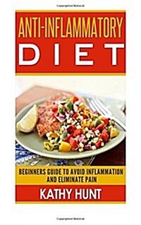 Anti-Inflammatory Diet: Beginners Guide To Avoid Inflammation and Eliminate Pain With Anti-Inflammatory Diet Recipes (Paperback)