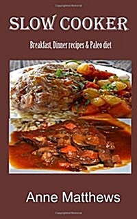 Slow Cooker Recipes: Breakfast, dinner & Paleo diet (Paperback)