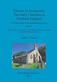 Patterns in Stonework: The Early Churches in Northern England: A Further Study in Ecclesiastical Geology. Part A: The Counties of Cheshire, C (Paperback)
